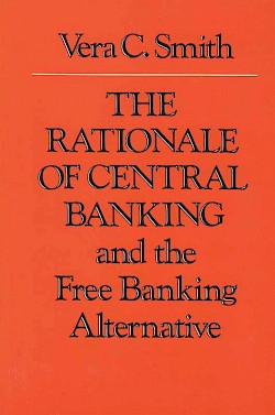 The Rationale of Central Banking and the Free Banking Alternative