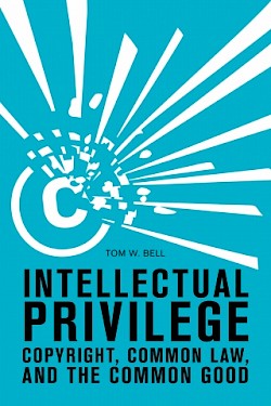 Intellectual Privilege: Copyright, Common Law, and the Common Good